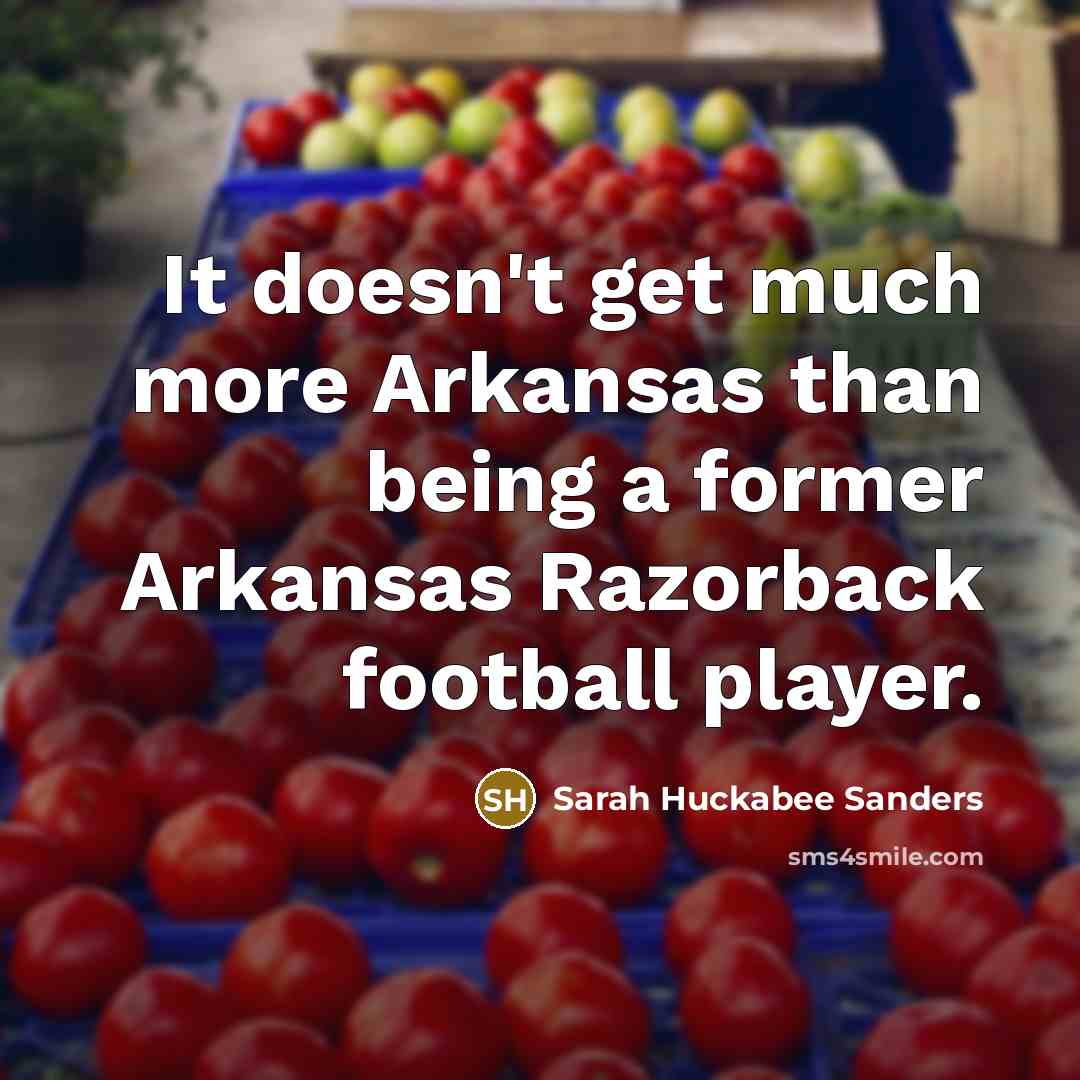 “It doesn't get much more Arkansas than being a former Arkansas Razorback football player.” quote by Sarah Huckabee Sanders