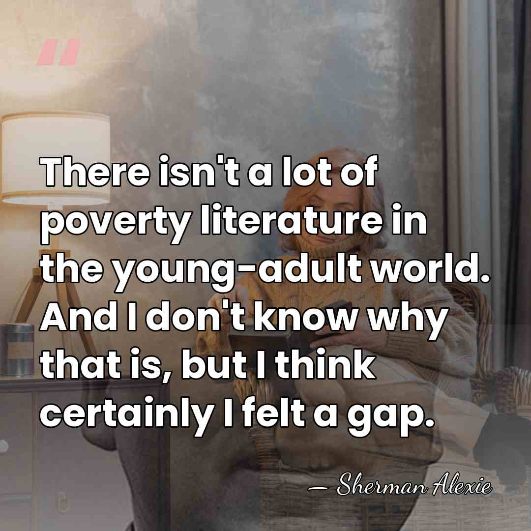 There isn't a lot of poverty literature in the young-adult world. And&hellip; - Sherman Alexie