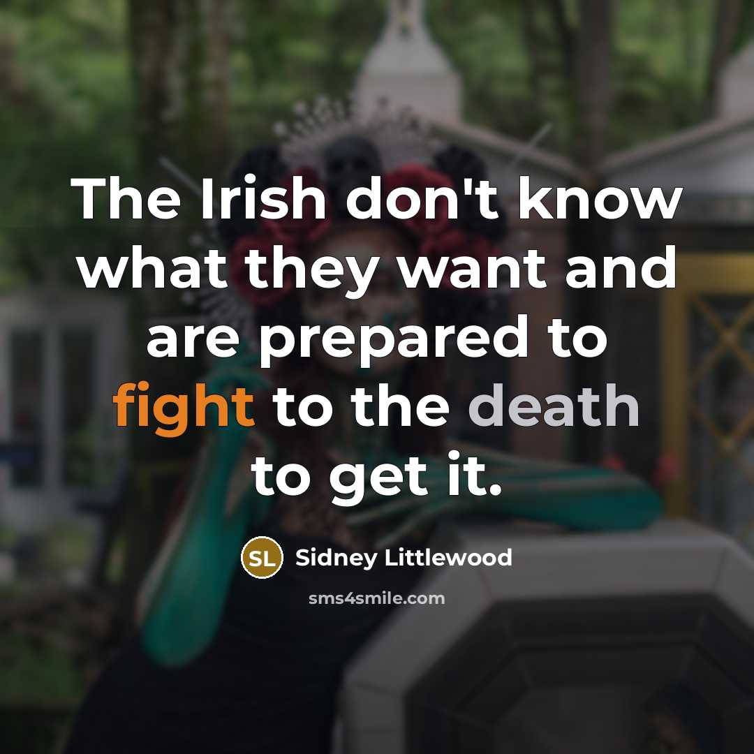 “The Irish don't know what they want and are prepared to fight to the death to get it.” quote by Sidney Littlewood