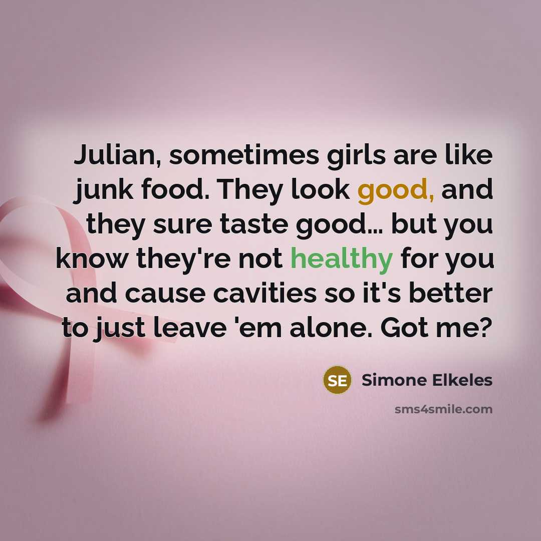“Julian, sometimes girls are like junk food. They look good,…” quote by Simone Elkeles