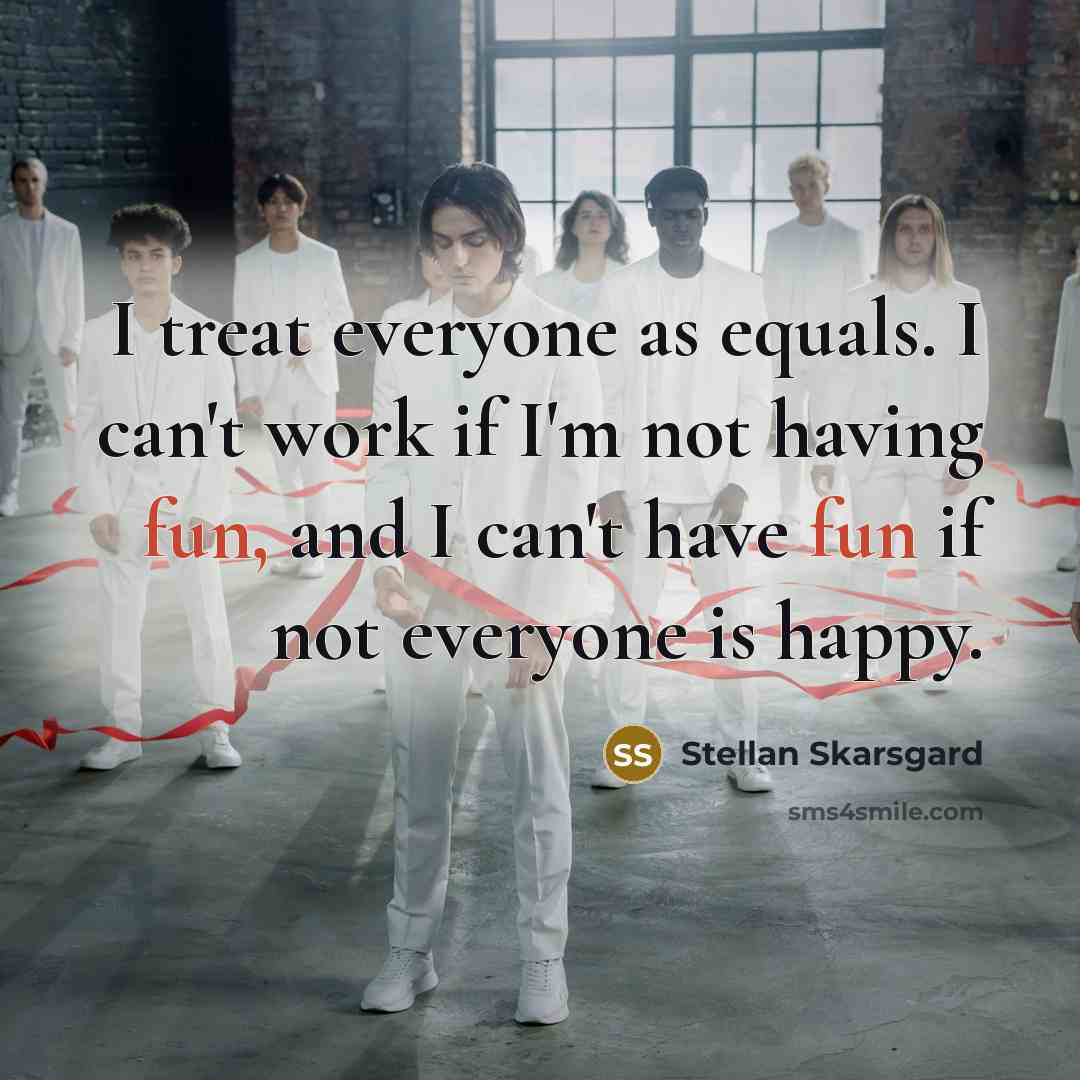 “I treat everyone as equals. I can't work if I'm…” quote by Stellan Skarsgard