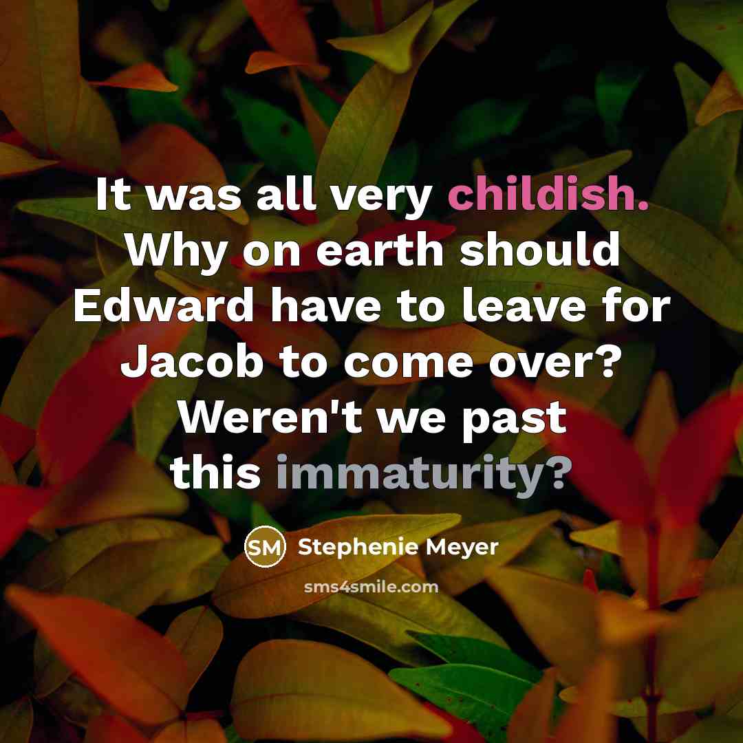 “It was all very childish. Why on earth should Edward have to leave for Jacob to come over? Weren't we past this immaturity?” quote by Stephenie Meyer