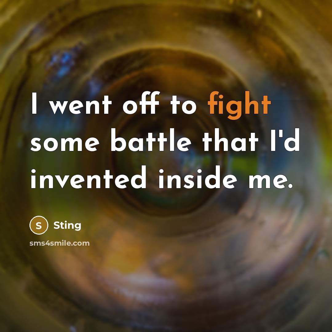 “I went off to fight some battle that I'd invented…” quote by Sting