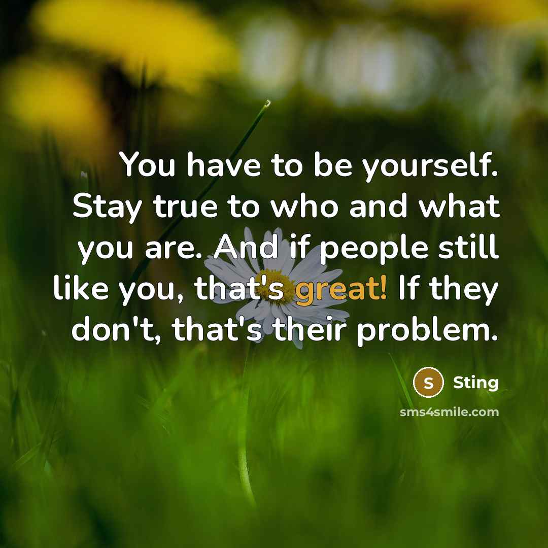 “You have to be yourself. Stay true to who and…” quote by Sting