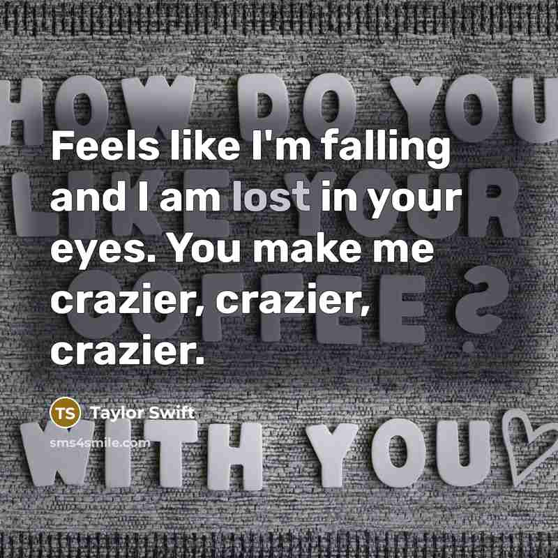 “Feels like I'm falling and I am lost in your eyes. You make me crazier, crazier, crazier.” quote by Taylor Swift