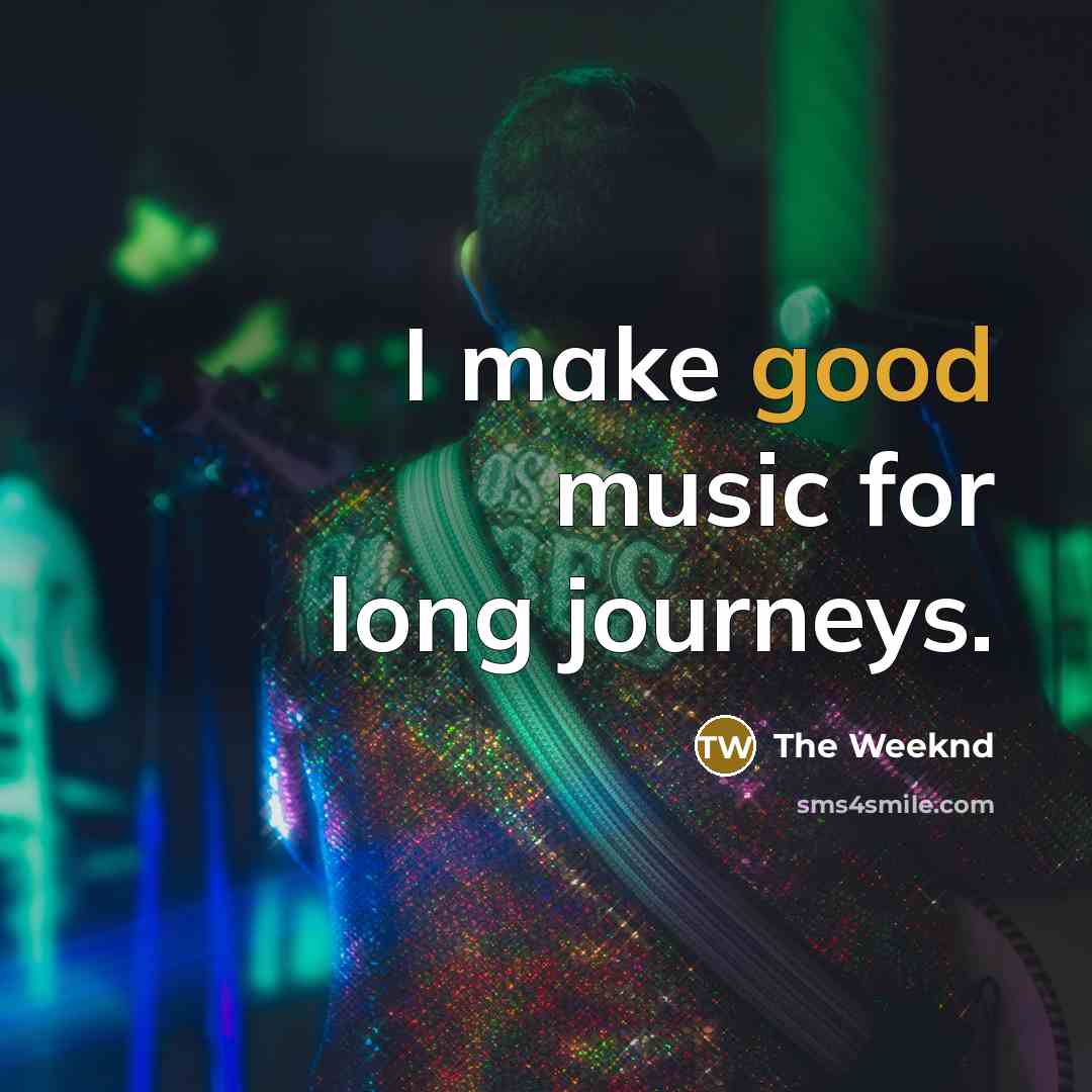“I make good music for long journeys.…” quote by The Weeknd