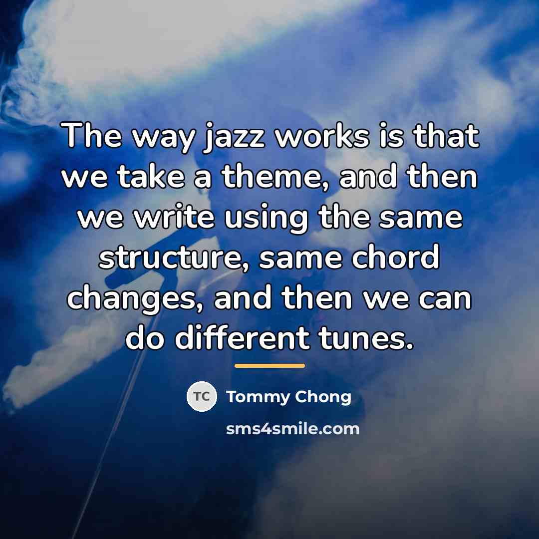 “The way jazz works is that we take a theme,…” quote by Tommy Chong