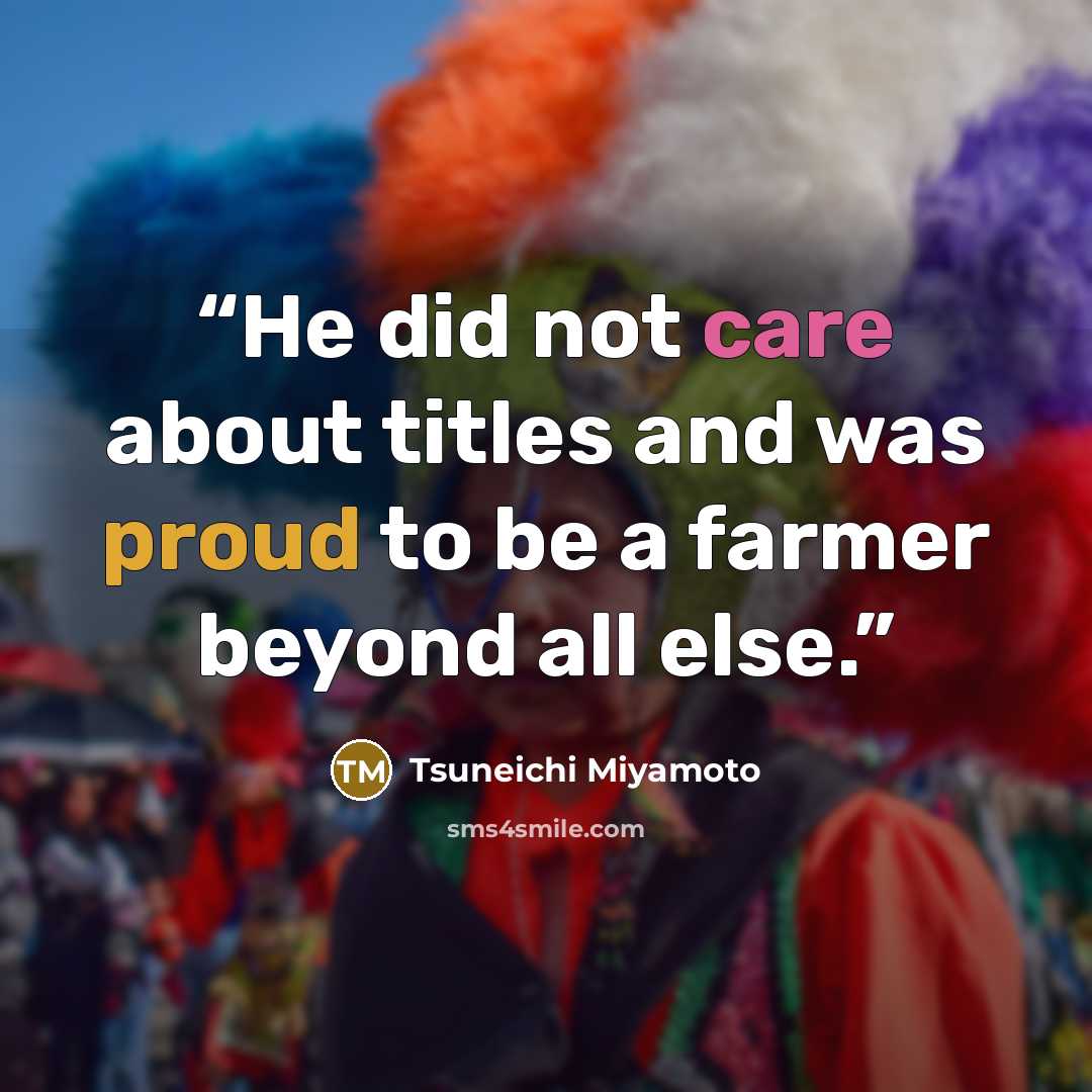 “He did not care about titles and was proud to be a farmer beyond all else.” quote by Tsuneichi Miyamoto