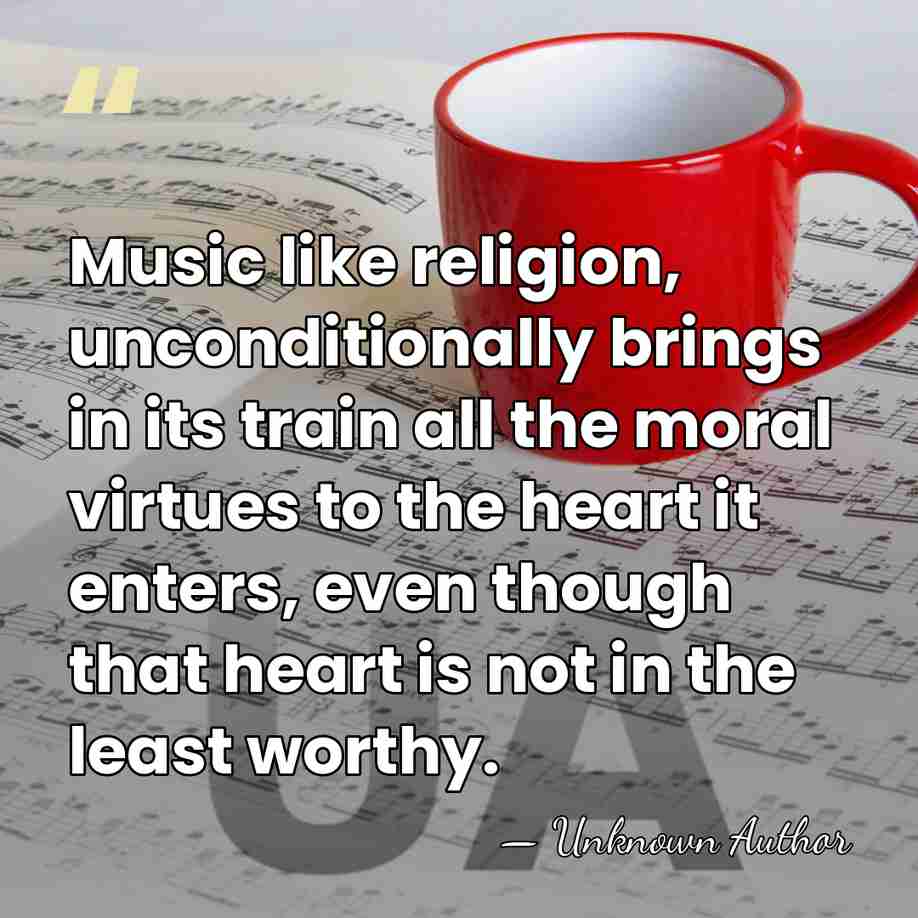 Music like religion, unconditionally brings in its train all the moral virtues&hellip; - Unknown Author
