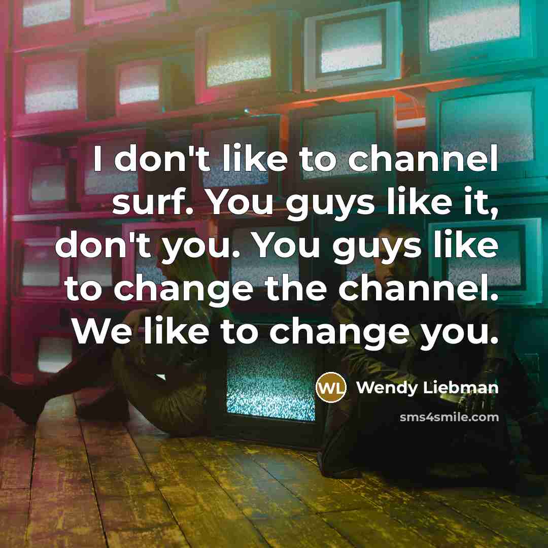 “I don't like to channel surf. You guys like it,…” quote by Wendy Liebman