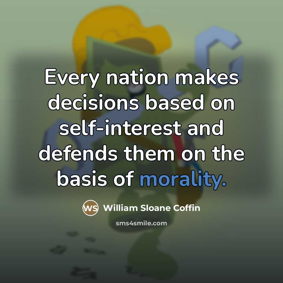 “Every nation makes decisions based on self-interest and defends them…” quote by William Sloane Coffin