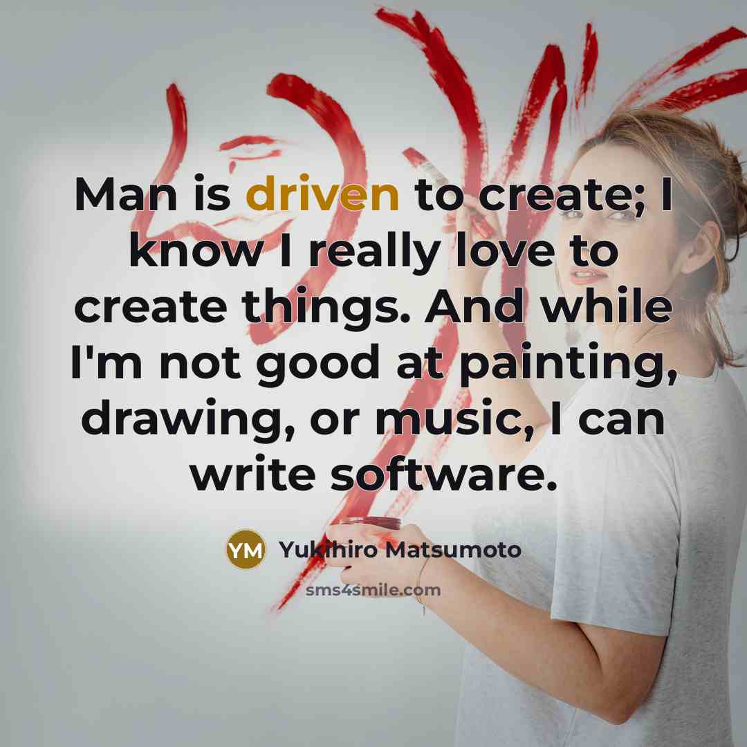 “Man is driven to create; I know I really love…” quote by Yukihiro Matsumoto