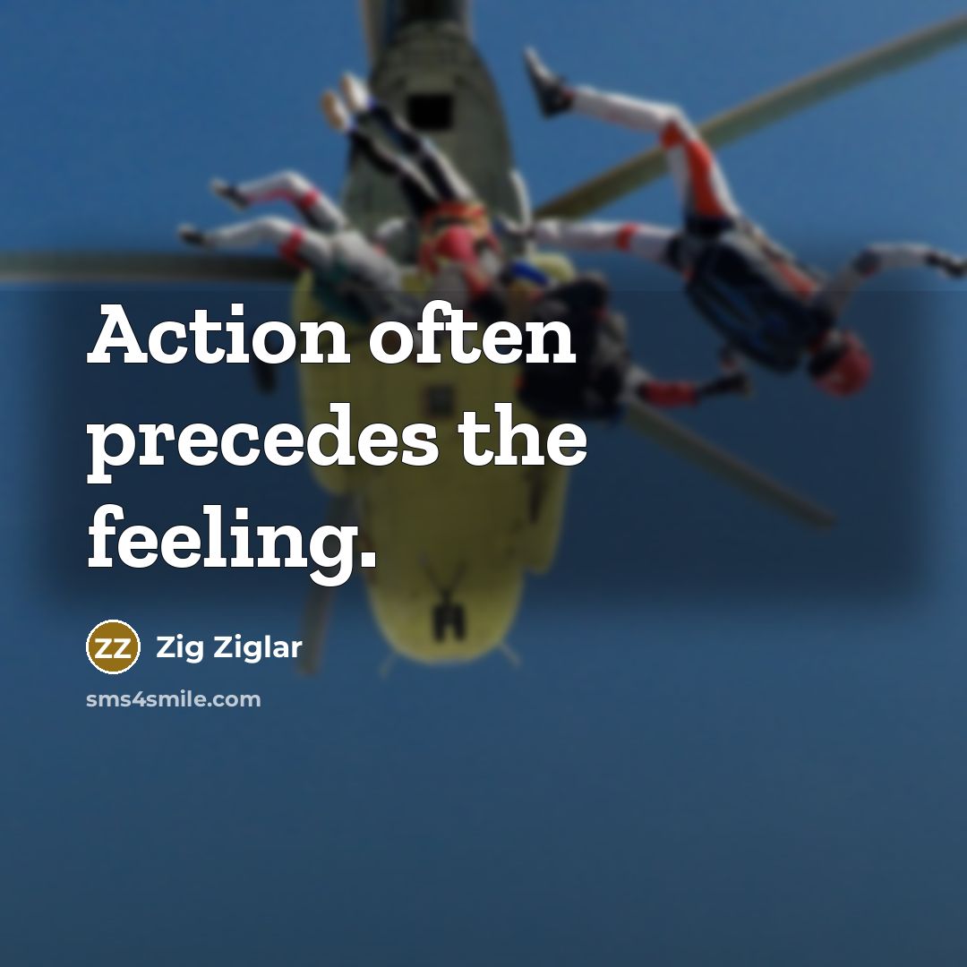 “Action often precedes the feeling.…” quote by Zig Ziglar