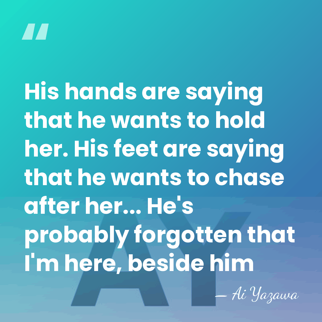 His hands are saying that he wants to hold her. His feet&hellip; - Ai Yazawa