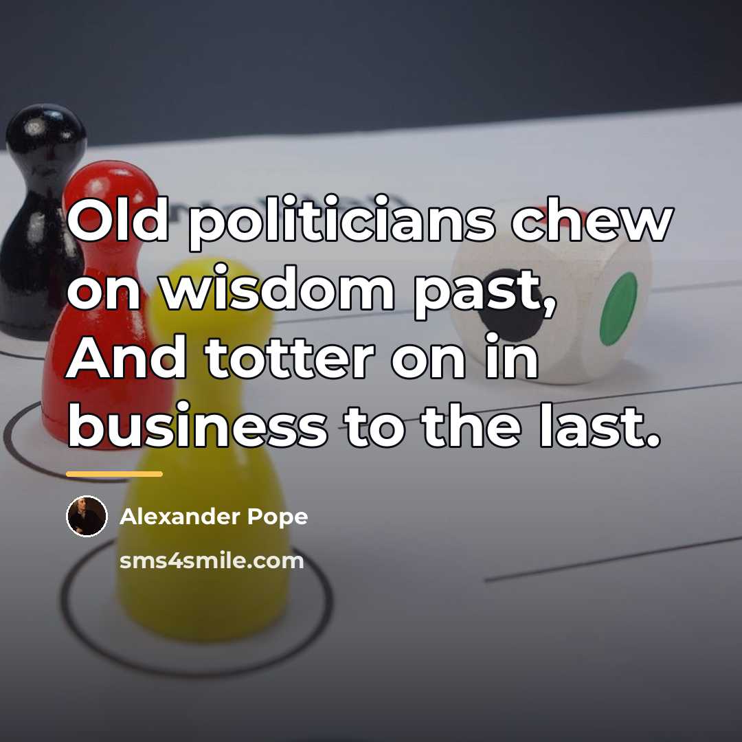 “Old politicians chew on wisdom past, And totter on in…” quote by Alexander Pope