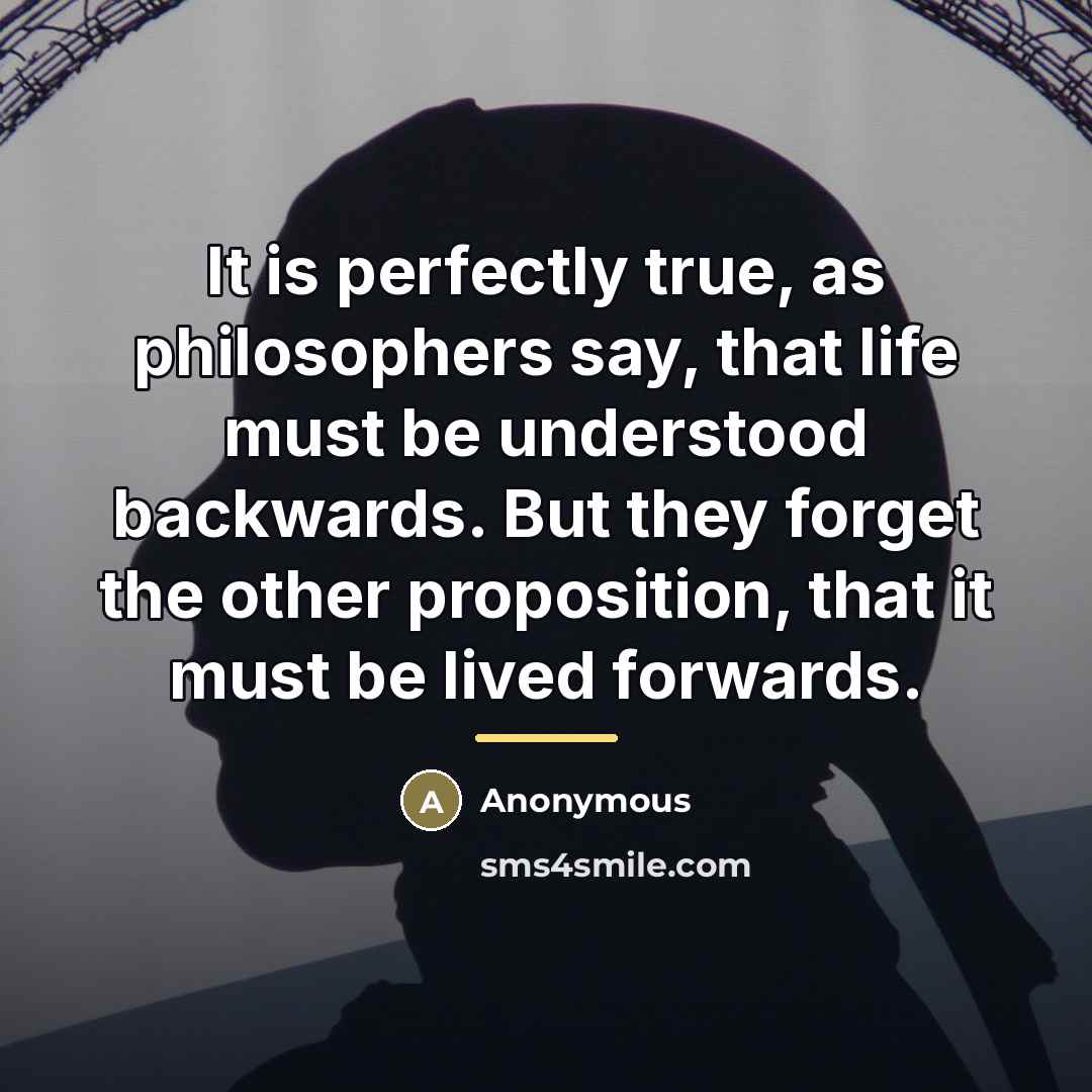 “It is perfectly true, as philosophers say, that life must…” quote by Anonymous