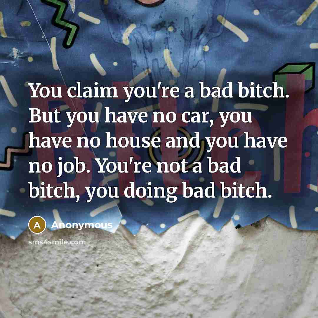 “You claim you're a bad bitch. But you have no…” quote by Anonymous