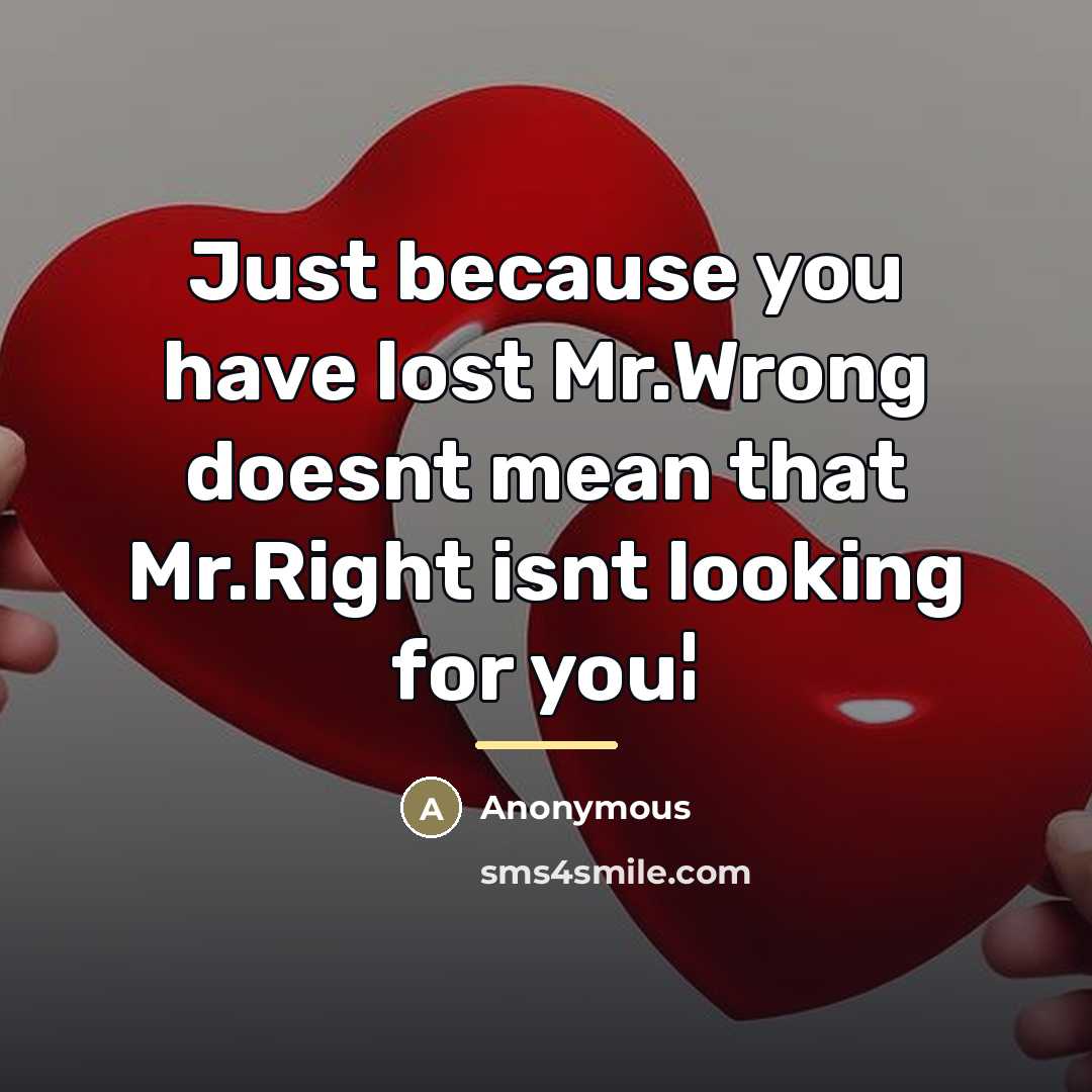 “Just because you have lost Mr.Wrong doesnt mean that Mr.Right…” quote by Anonymous