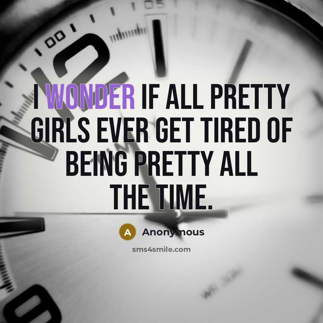 “I wonder if all pretty girls ever get tired of…” quote by Anonymous
