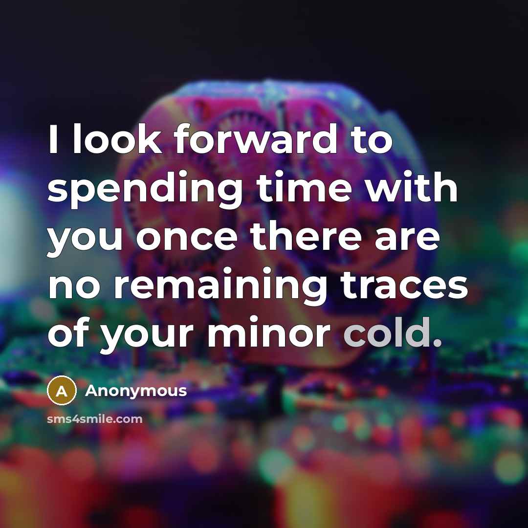 “I look forward to spending time with you once there are no remaining traces of your minor cold.” quote by Anonymous