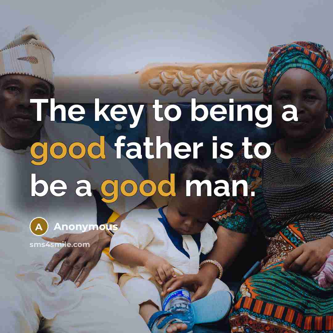 “The key to being a good father is to be a good man.” quote by Anonymous
