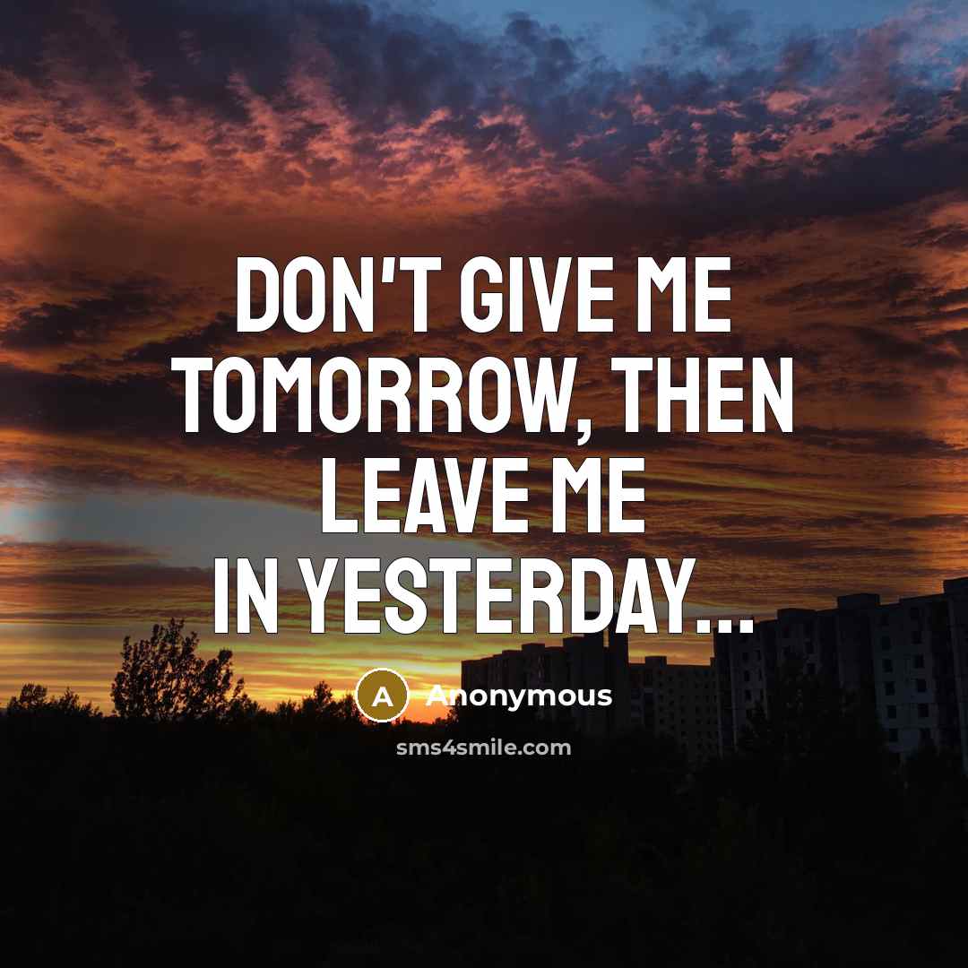 “Don't give me tomorrow, then leave me in yesterday...…” quote by Anonymous