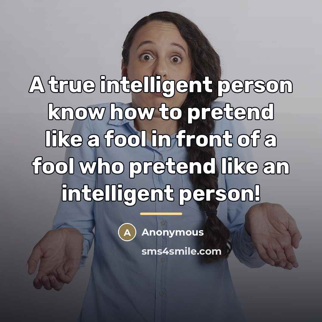“A true intelligent person know how to pretend like a…” quote by Anonymous