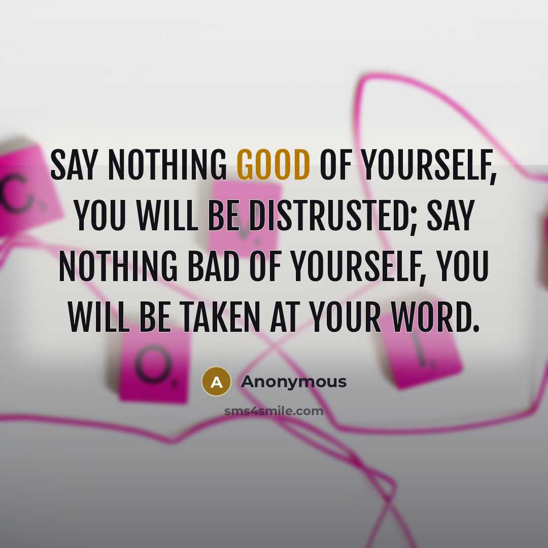 “Say nothing good of yourself, you will be distrusted; say…” quote by Anonymous