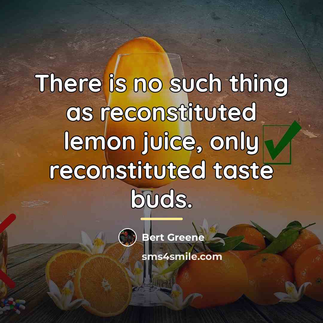 “There is no such thing as reconstituted lemon juice, only…” quote by Bert Greene