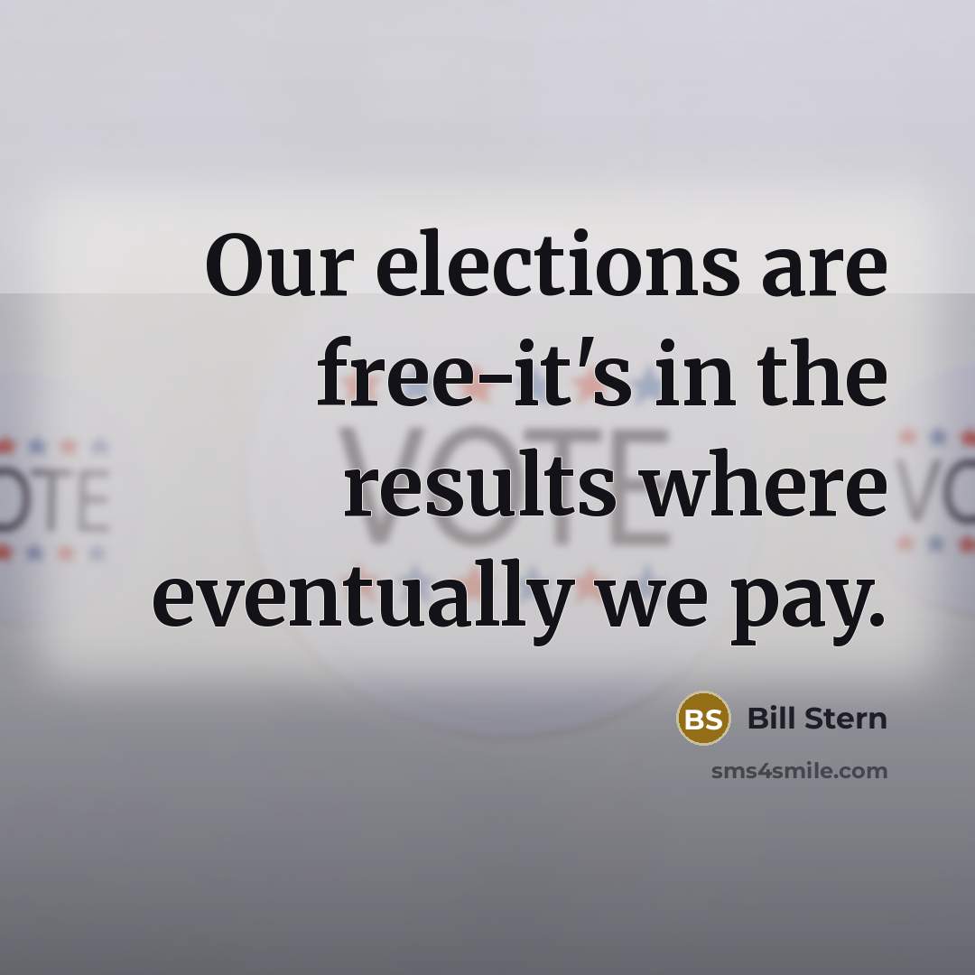 “Our elections are free-it's in the results where eventually we pay.” quote by Bill Stern