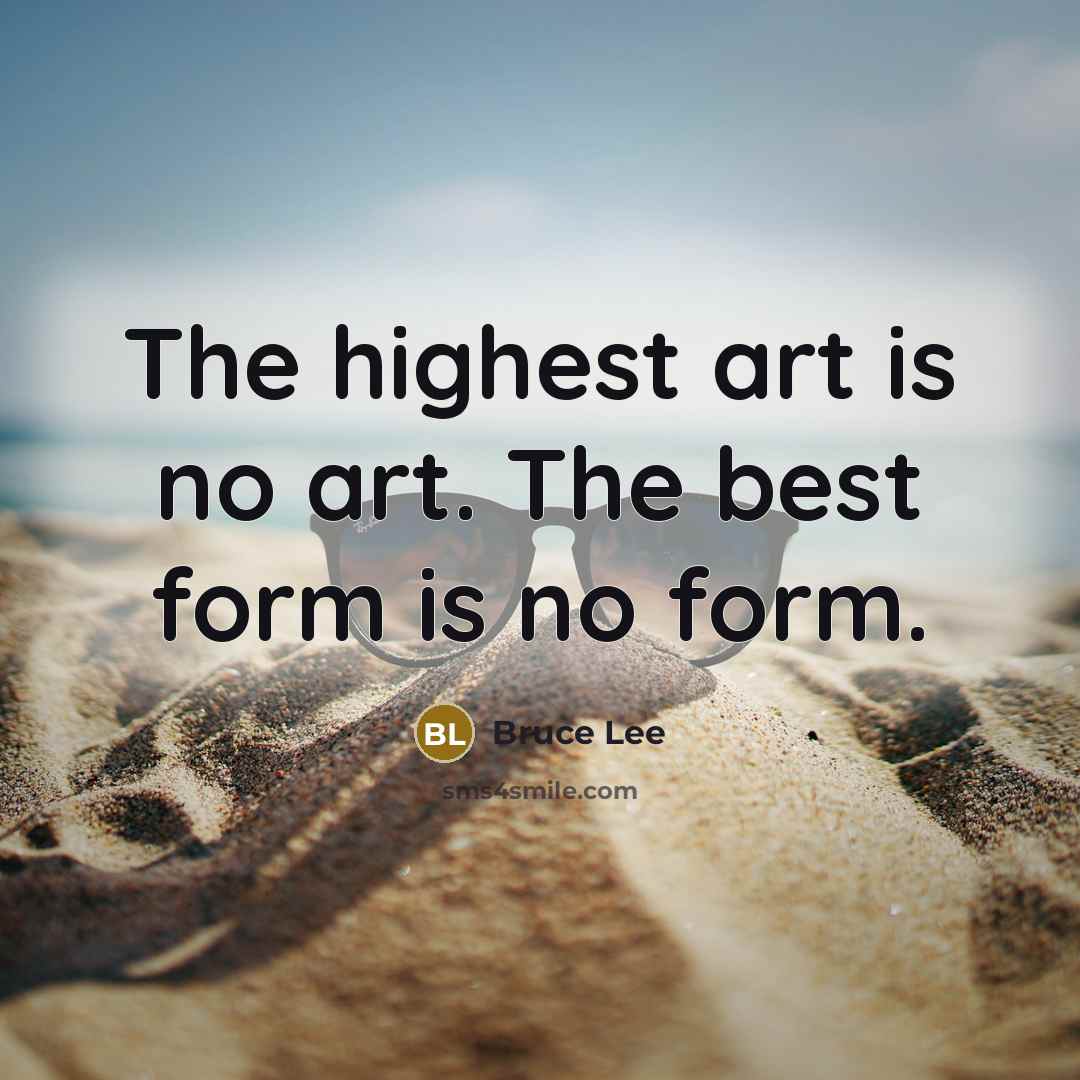 “The highest art is no art. The best form is…” quote by Bruce Lee