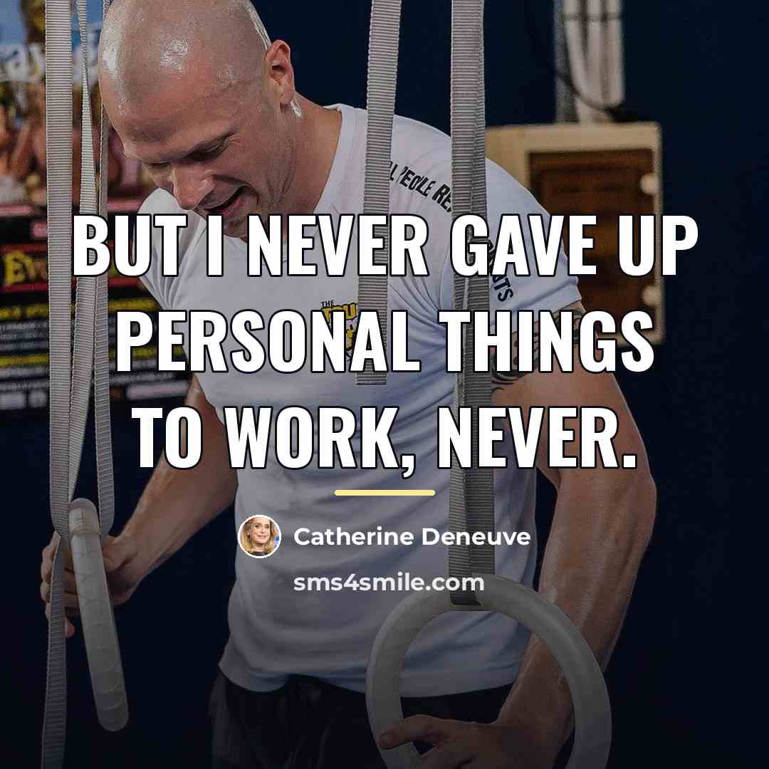 “But I never gave up personal things to work, never.…” quote by Catherine Deneuve