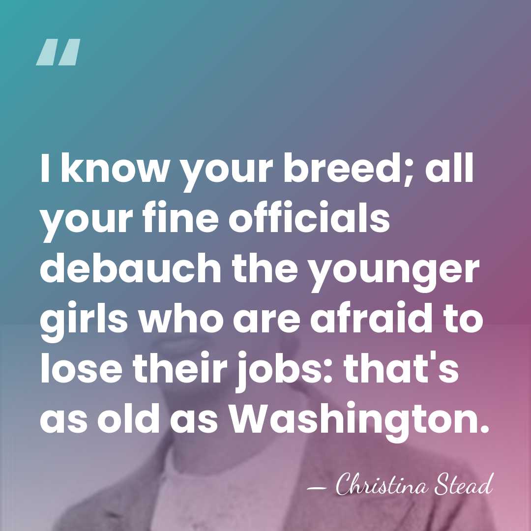 I know your breed; all your fine officials debauch the younger girls&hellip; - Christina Stead