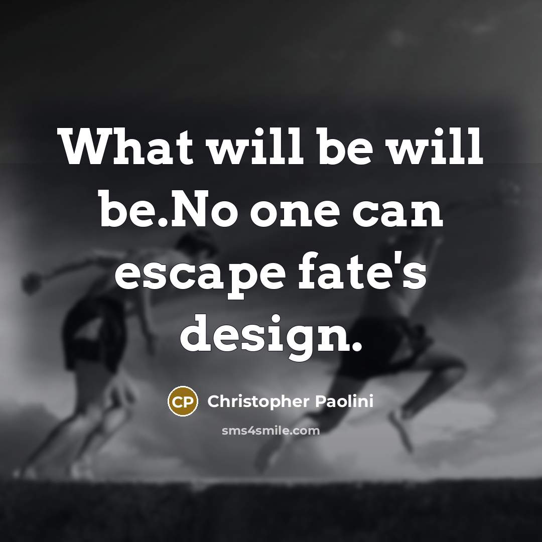 “What will be will be.No one can escape fate's design.…” quote by Christopher Paolini