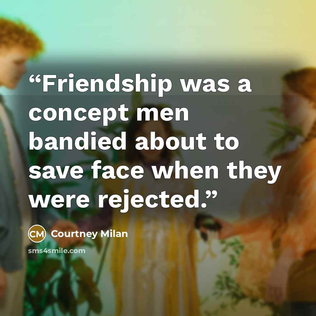 “Friendship was a concept men bandied about to save face when they were rejected.” quote by Courtney Milan