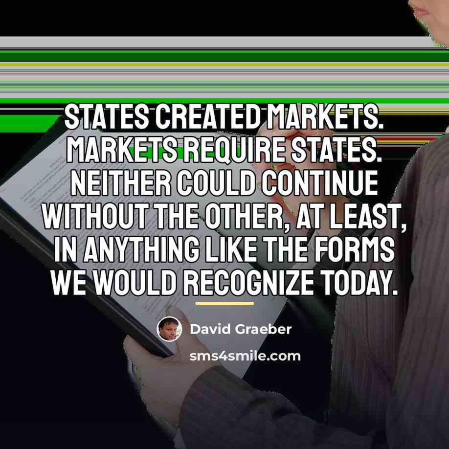 “States created markets. Markets require states. Neither could continue without…” quote by David Graeber