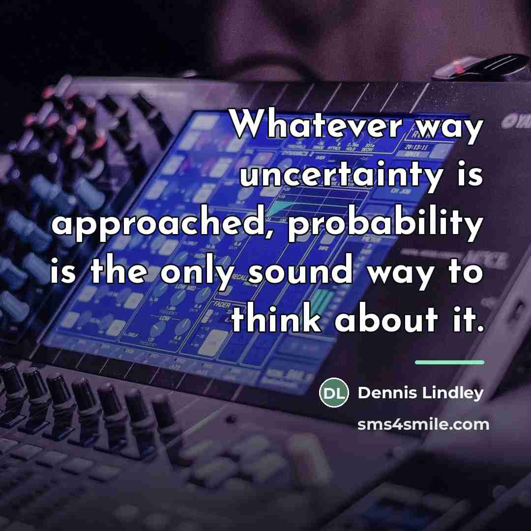 “Whatever way uncertainty is approached, probability is the only sound…” quote by Dennis Lindley