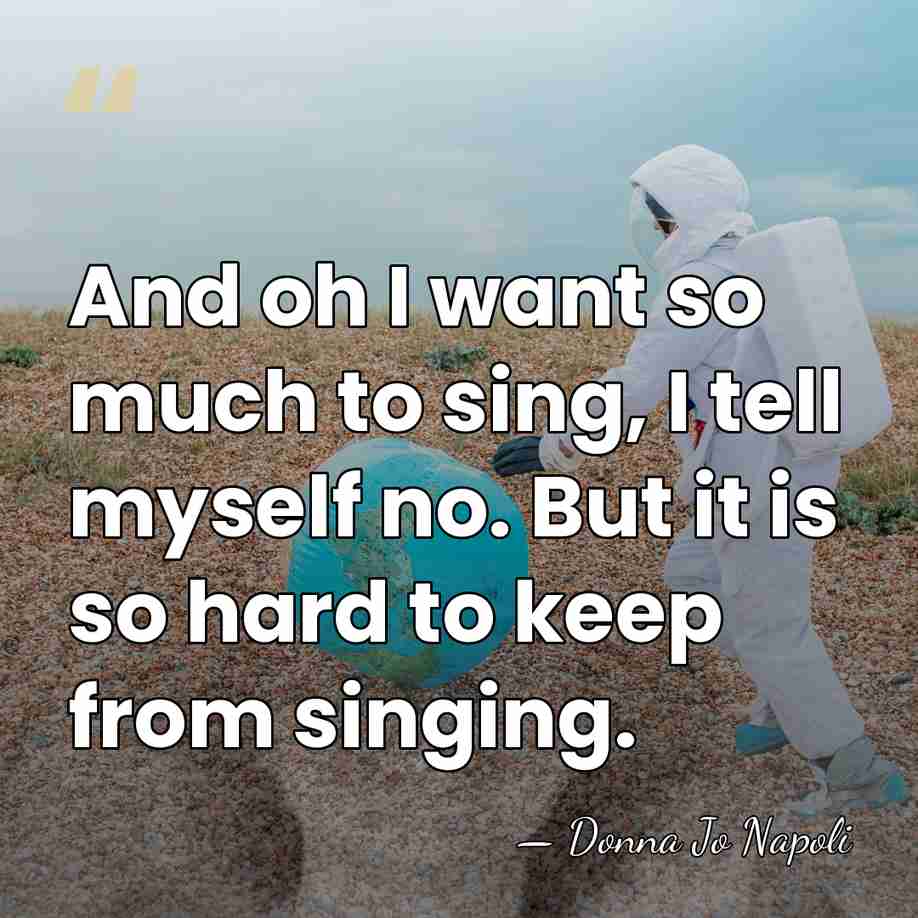 And oh I want so much to sing, I tell myself no.&hellip; - Donna Jo Napoli