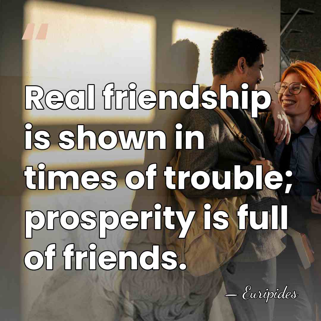 Real friendship is shown in times of trouble; prosperity is full of&hellip; - Euripides