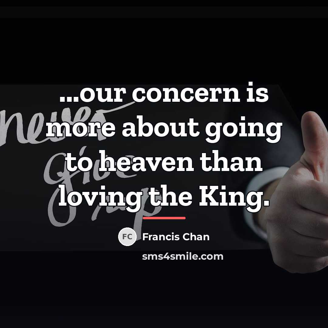 “...our concern is more about going to heaven than loving…” quote by Francis Chan