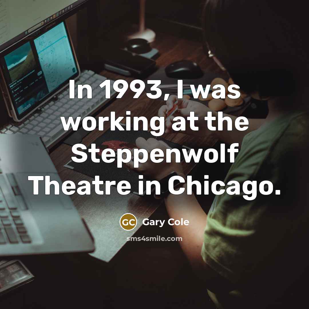 “In 1993, I was working at the Steppenwolf Theatre in…” quote by Gary Cole