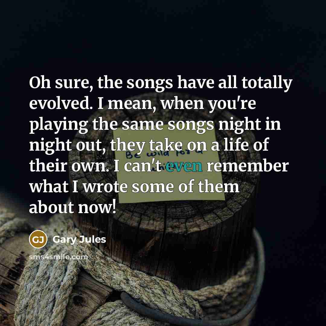 “Oh sure, the songs have all totally evolved. I mean,…” quote by Gary Jules