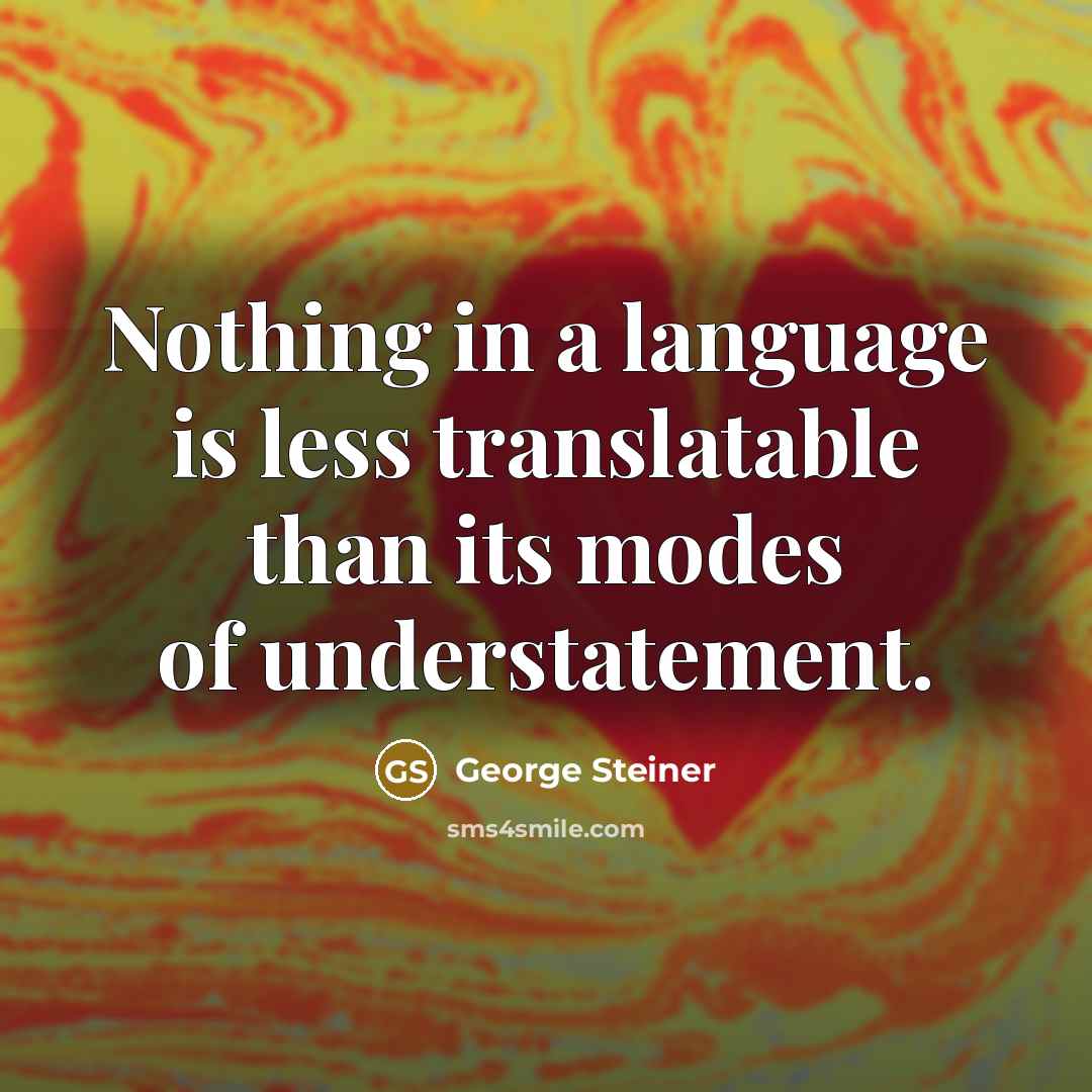 “Nothing in a language is less translatable than its modes…” quote by George Steiner