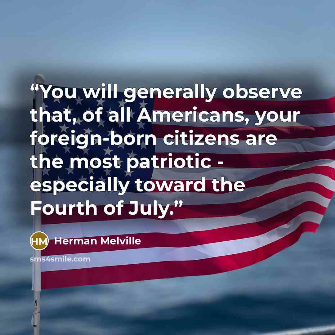 “You will generally observe that, of all Americans, your foreign-born citizens are the most patriotic - especially toward the Fourth of July.” quote by Herman Melville