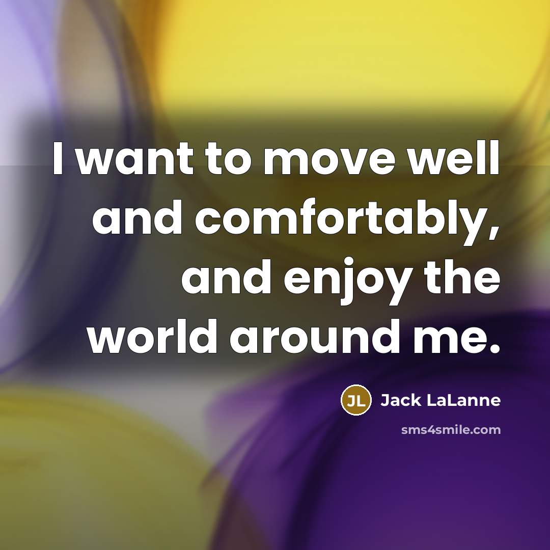 “I want to move well and comfortably, and enjoy the…” quote by Jack LaLanne
