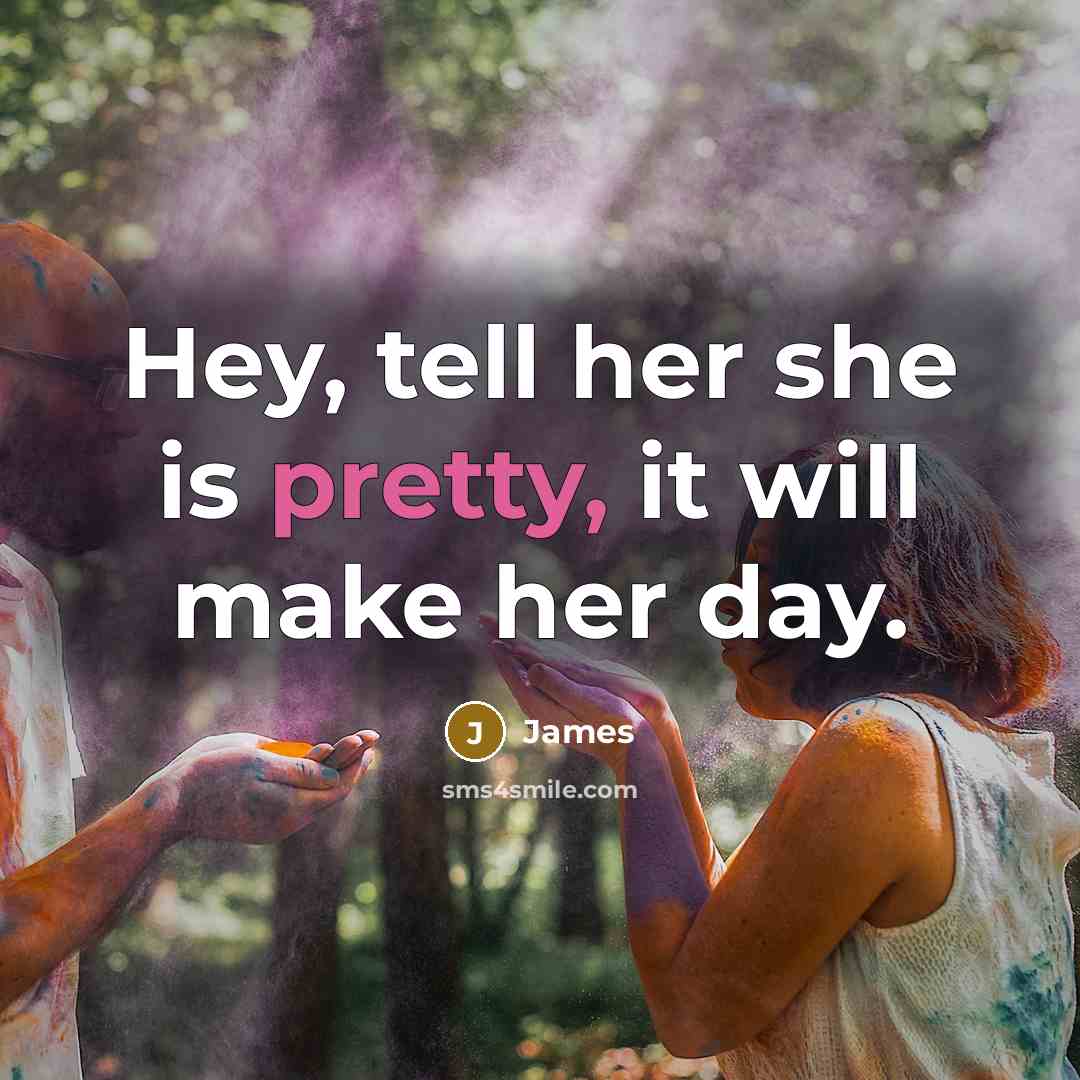 “Hey, tell her she is pretty, it will make her day.” quote by James