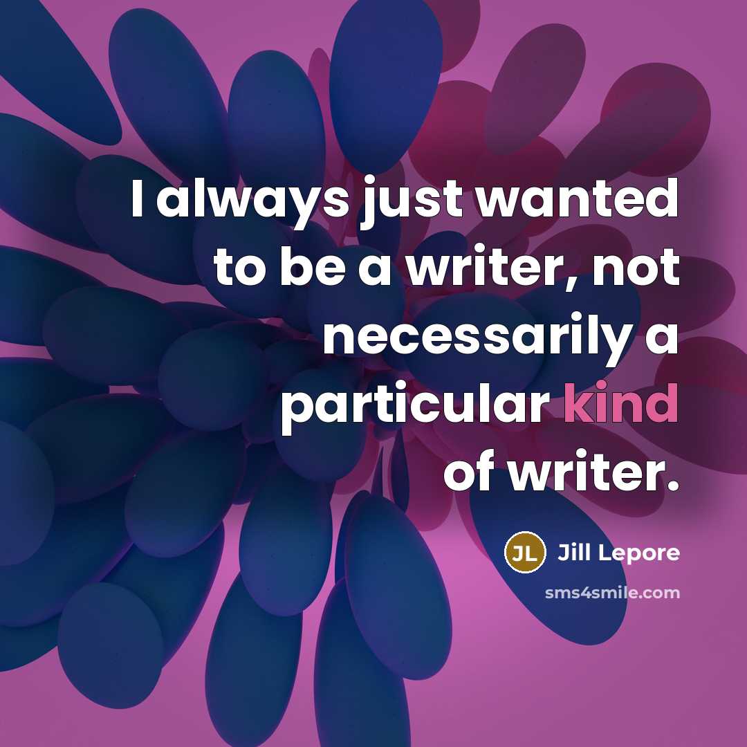 “I always just wanted to be a writer, not necessarily…” quote by Jill Lepore