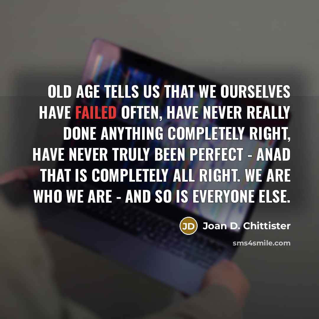 “Old age tells us that we ourselves have failed often,…” quote by Joan D. Chittister