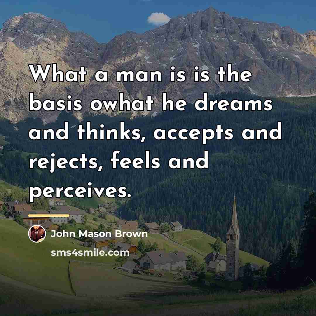 “What a man is is the basis owhat he dreams…” quote by John Mason Brown