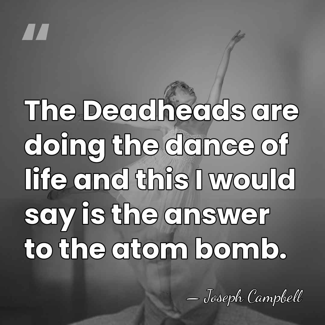 The Deadheads are doing the dance of life and this I would&hellip; - Joseph Campbell